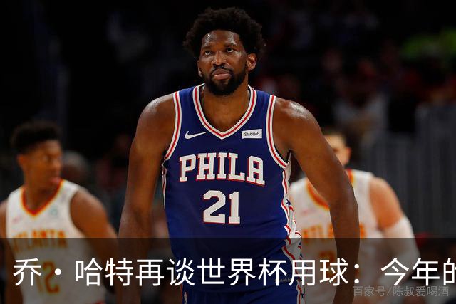 乔·哈特再谈世界杯用球：今年的球远射太难扑，姆巴佩第一球就是